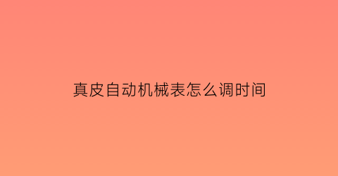 k1体育真皮自动机械表怎么调时间(全自动机械表调时间注意事项)(图1)