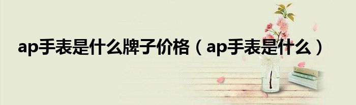 k1体育ap手表是什么牌子价格（ap手表是什么）(图1)